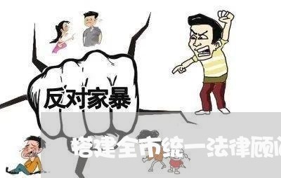 搭建全市统一法律顾问平台 搭建全市统一法律顾问平台