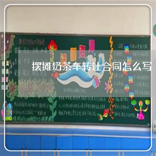 摆摊奶茶车转让合同怎么写/2023011762804 摆摊奶茶车转让合同怎么写/2023011762804