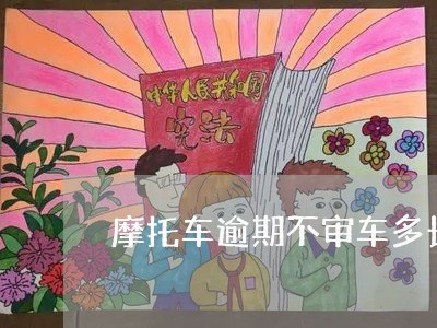 摩托车逾期不审车多长时间会注销 摩托车逾期不审车多长时间会注销