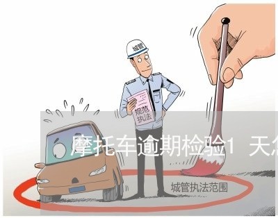 摩托车逾期检验1天怎么办 摩托车逾期检验1天怎么办