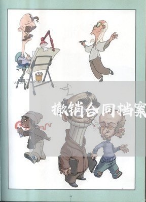 撤销合同档案申请报告怎么写/2023060661905 撤销合同档案申请报告怎么写/2023060661905