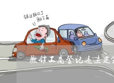 撤销工商登记违法建筑 撤销工商登记违法建筑