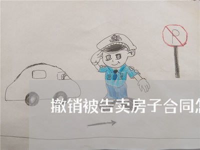 撤销被告卖房子合同怎么写/2023042130471