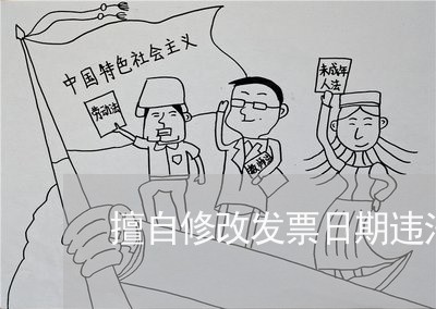 擅自修改发票日期违法吗