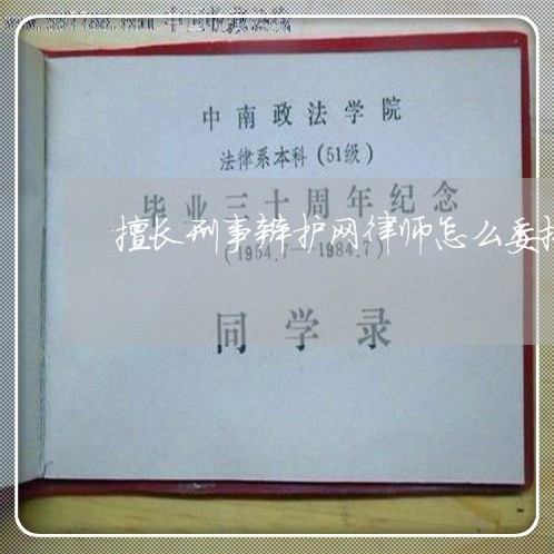 擅长刑事辩护网律师怎么委托 擅长刑事辩护网律师怎么委托
