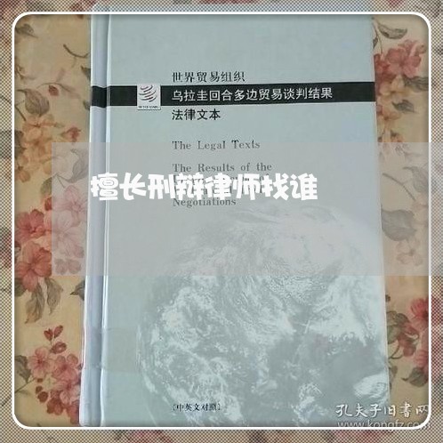 擅长刑辩律师找谁 擅长刑辩律师找谁