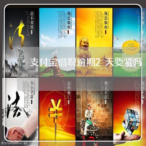 支付宝借呗逾期2天要紧吗/2023022898460