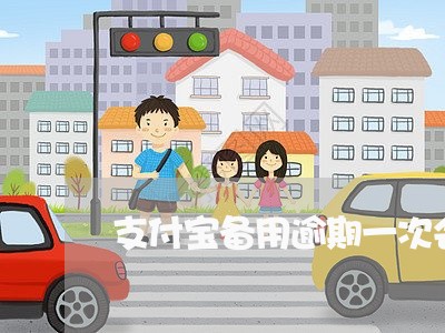 支付宝备用逾期一次会被关么 支付宝备用逾期一次会被关么