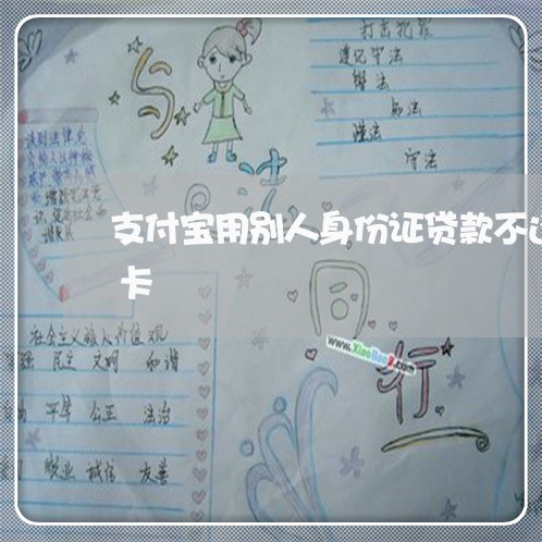 支付宝用别人身份证贷款不还怎么办理信用卡