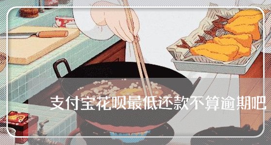 支付宝花呗最低还款不算逾期吧 支付宝花呗最低还款不算逾期吧
