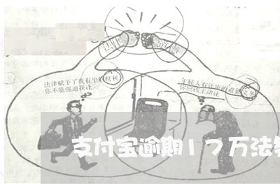 支付宝逾期17万法务部通知立案 支付宝逾期17万法务部通知立案