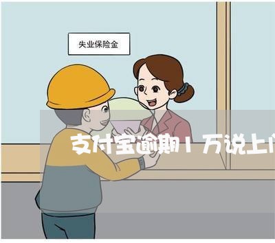 支付宝逾期1万说上门 支付宝逾期1万说上门