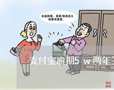 支付宝逾期5w两年了怎么办
