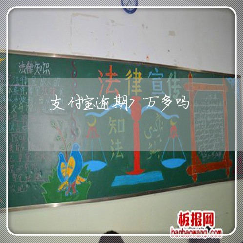 支付宝逾期7万多吗 支付宝逾期7万多吗