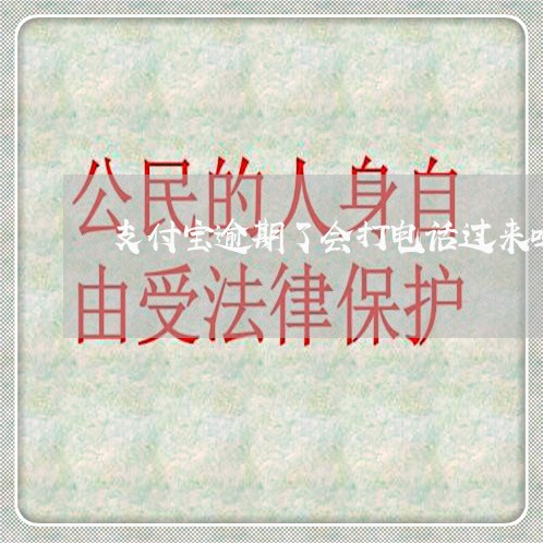 支付宝逾期了会打电话过来吗 支付宝逾期了会打电话过来吗