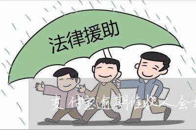 支付宝逾期催收人会加微信吗 支付宝逾期催收人会加微信吗