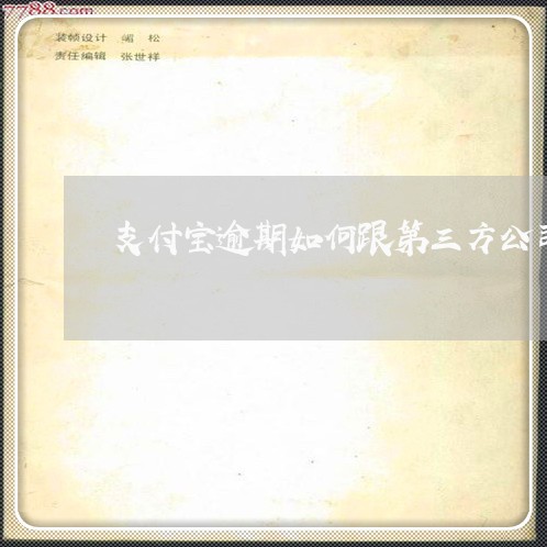 支付宝逾期如何跟第三方公司沟通