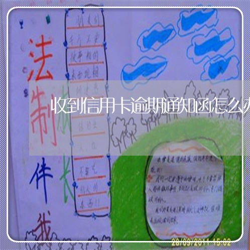 收到信用卡逾期通知函怎么办 收到信用卡逾期通知函怎么办