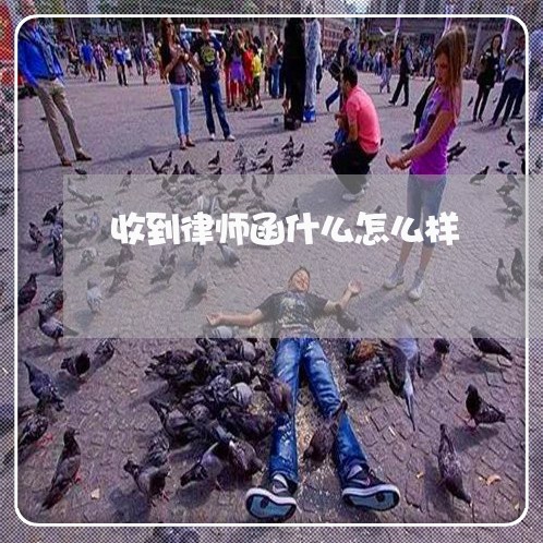 收到律师函什么怎么样 收到律师函什么怎么样