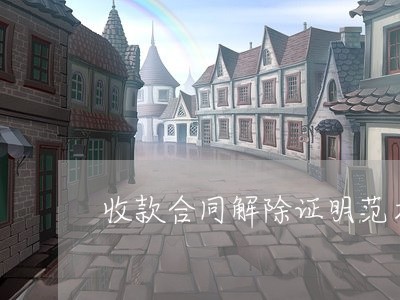 收款合同解除证明范本怎么写/2023011629381 收款合同解除证明范本怎么写/2023011629381