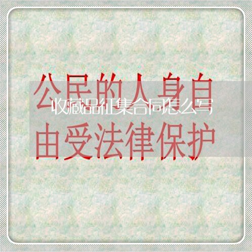 收藏品征集合同怎么写/2023041685937 收藏品征集合同怎么写/2023041685937
