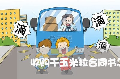 收购干玉米粒合同书怎么写/2023060756070 收购干玉米粒合同书怎么写/2023060756070