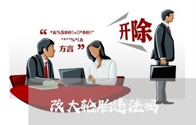 改大轮胎违法吗 改大轮胎违法吗
