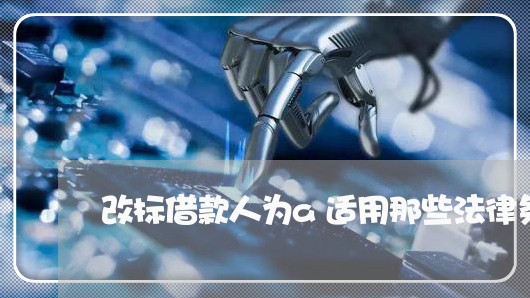 改标借款人为a适用那些法律条款 改标借款人为a适用那些法律条款