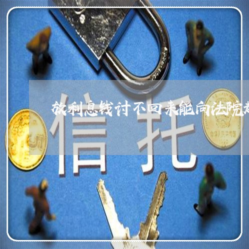 放利息钱讨不回来能向法院起诉吗 放利息钱讨不回来能向法院起诉吗
