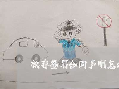 放弃签署合同声明怎么写/2023040416259 放弃签署合同声明怎么写/2023040416259
