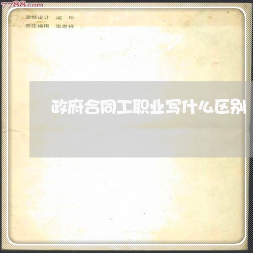政府合同工职业写什么区别/2023060612683 政府合同工职业写什么区别/2023060612683