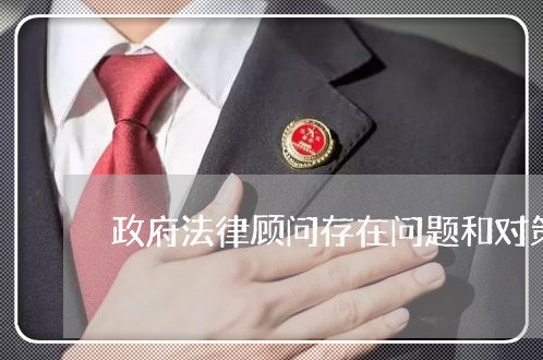 政府法律顾问存在问题和对策 政府法律顾问存在问题和对策