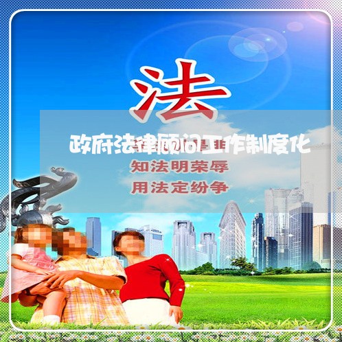 政府法律顾问工作制度化 政府法律顾问工作制度化