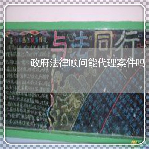 政府法律顾问能代理案件吗/2023061847271 政府法律顾问能代理案件吗/2023061847271