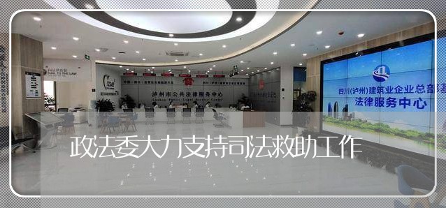 政法委大力支持司法救助工作 政法委大力支持司法救助工作