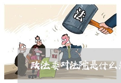 政法委对法院是什么关系