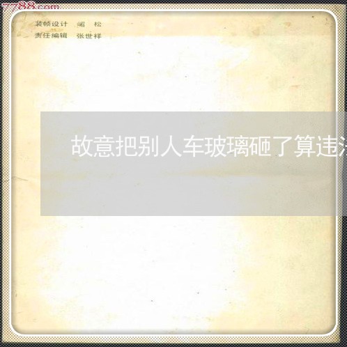 故意把别人车玻璃砸了算违法吗 故意把别人车玻璃砸了算违法吗
