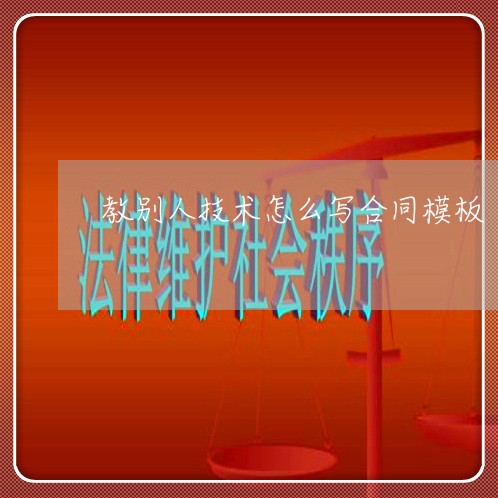教别人技术怎么写合同模板 教别人技术怎么写合同模板