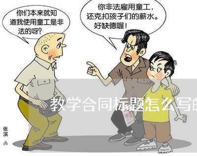教学合同标题怎么写的优美/2023022654910