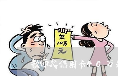 教师欠信用卡40万判多少年 教师欠信用卡40万判多少年