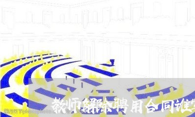 教师解除聘用合同谁写的/2023022712715