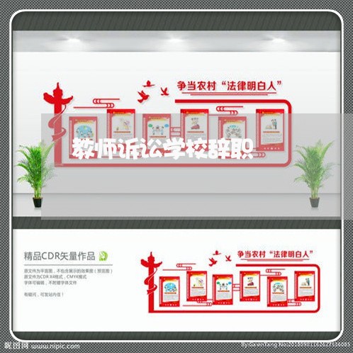 教师诉讼学校辞职 教师诉讼学校辞职
