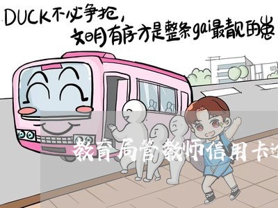 教育局管教师信用卡逾期吗 教育局管教师信用卡逾期吗