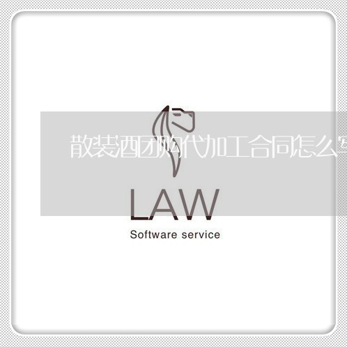 散装酒团购代加工合同怎么写/2023060394037 散装酒团购代加工合同怎么写/2023060394037
