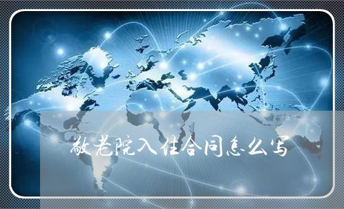 敬老院入住合同怎么写/2023011785838 敬老院入住合同怎么写/2023011785838