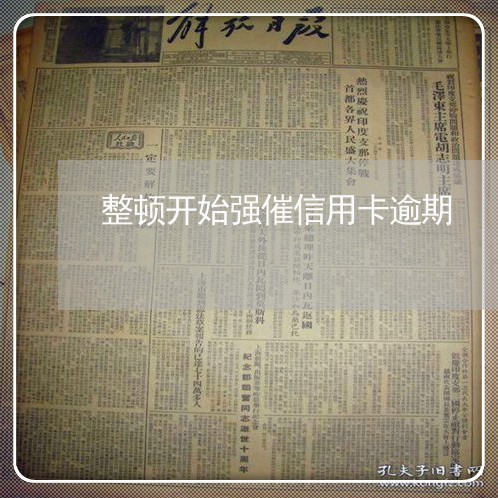 整顿开始强催信用卡逾期 整顿开始强催信用卡逾期