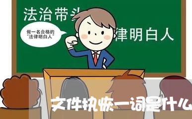 文件执恢一词是什么意思