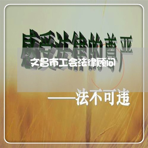 文昌市工会法律顾问/2023061904058 文昌市工会法律顾问/2023061904058
