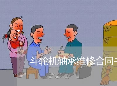 斗轮机轴承维修合同书怎么写/2023060616159 斗轮机轴承维修合同书怎么写/2023060616159