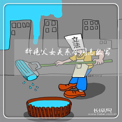 断绝父女关系合同怎么写/2023022727260